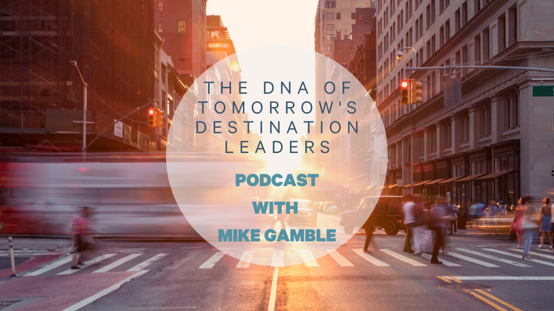 The DNA of Tomorrow’s Destination Leaders Podcast with Mike Gamble